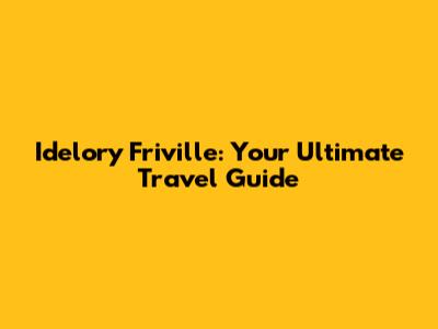 Idelory Friville: Your Ultimate Travel Guide