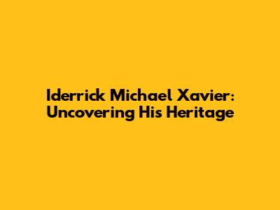 Iderrick Michael Xavier: Uncovering His Heritage