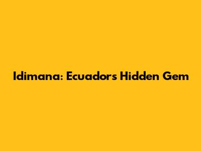 Idimana: Ecuador's Hidden Gem