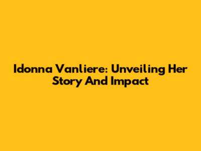 Idonna Vanliere: Unveiling Her Story And Impact