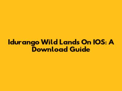 Idurango Wild Lands On IOS: A Download Guide