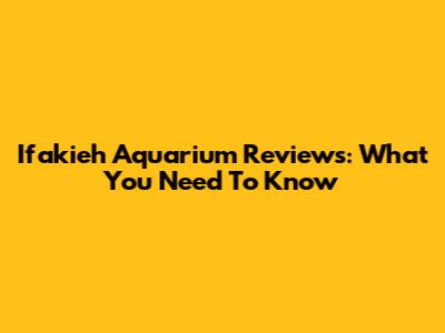 Ifakieh Aquarium Reviews: What You Need To Know