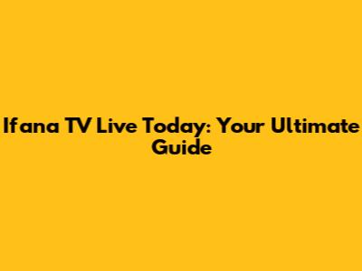 Ifana TV Live Today: Your Ultimate Guide