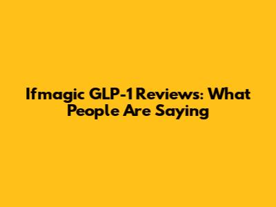Ifmagic GLP-1 Reviews: What People Are Saying