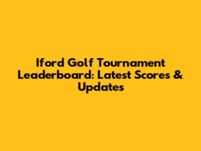 Iford Golf Tournament Leaderboard: Latest Scores & Updates