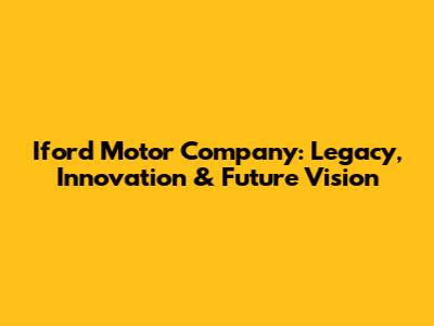 Iford Motor Company: Legacy, Innovation & Future Vision