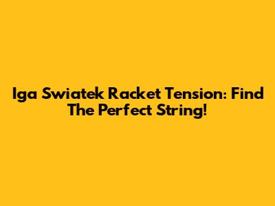 Iga Swiatek Racket Tension: Find The Perfect String!