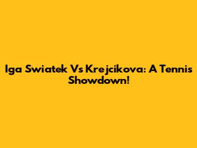 Iga Swiatek Vs Krejcikova: A Tennis Showdown!