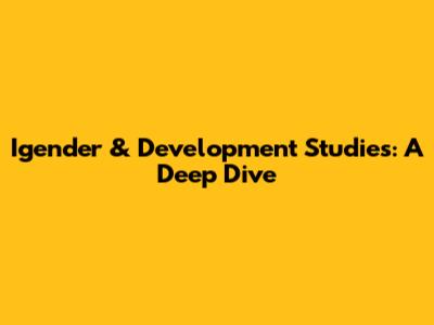 Igender & Development Studies: A Deep Dive