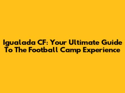 Igualada CF: Your Ultimate Guide To The Football Camp Experience