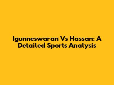 Igunneswaran Vs Hassan: A Detailed Sports Analysis