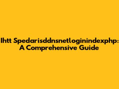 Ihtt Spedarisddnsnetloginindexphp: A Comprehensive Guide