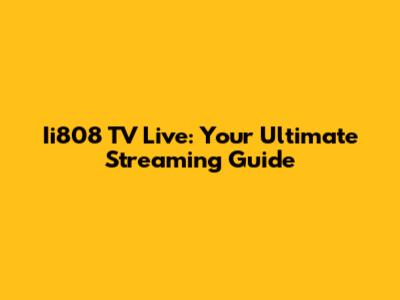 Ii808 TV Live: Your Ultimate Streaming Guide