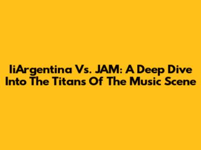 IiArgentina Vs. JAM: A Deep Dive Into The Titans Of The Music Scene
