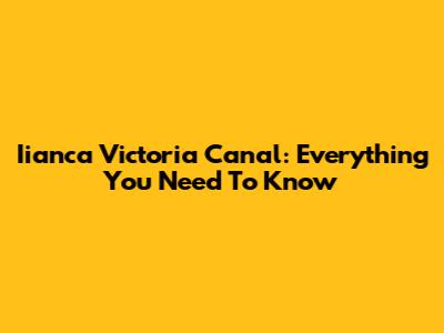 Iianca Victoria Canal: Everything You Need To Know