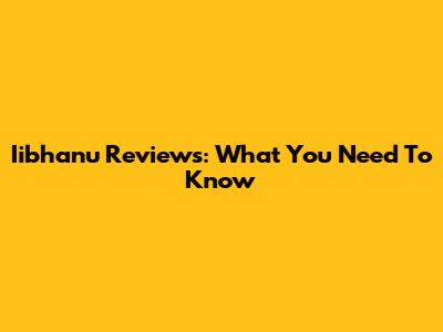 Iibhanu Reviews: What You Need To Know