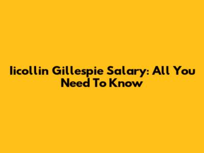 Iicollin Gillespie Salary: All You Need To Know