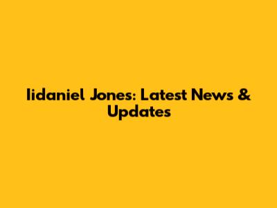 Iidaniel Jones: Latest News & Updates