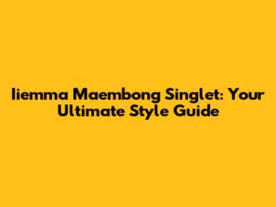 Iiemma Maembong Singlet: Your Ultimate Style Guide