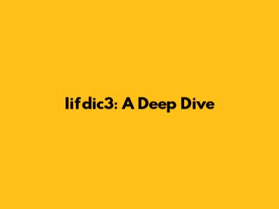 Iifdic3: A Deep Dive