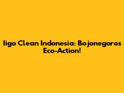 Iigo Clean Indonesia: Bojonegoro's Eco-Action!