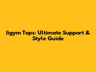Iigym Tops: Ultimate Support & Style Guide