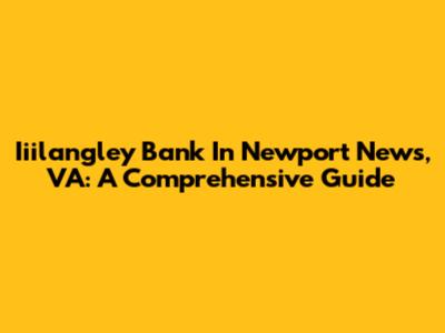 Iiilangley Bank In Newport News, VA: A Comprehensive Guide