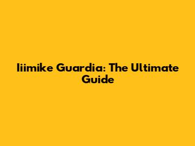 Iiimike Guardia: The Ultimate Guide