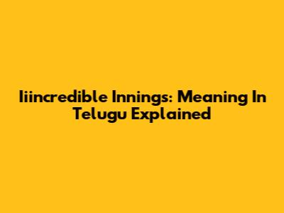 Iiincredible Innings: Meaning In Telugu Explained