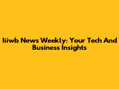 Iiiwb News Weekly: Your Tech And Business Insights