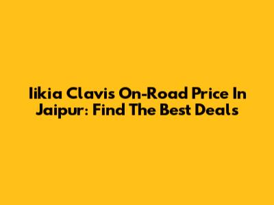 Iikia Clavis On-Road Price In Jaipur: Find The Best Deals