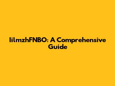 IilmzhFNBO: A Comprehensive Guide