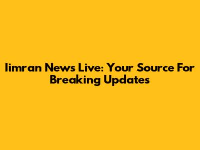 Iimran News Live: Your Source For Breaking Updates