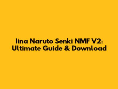 Iina Naruto Senki NMF V2: Ultimate Guide & Download