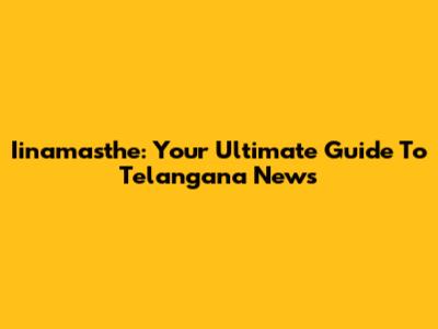 Iinamasthe: Your Ultimate Guide To Telangana News