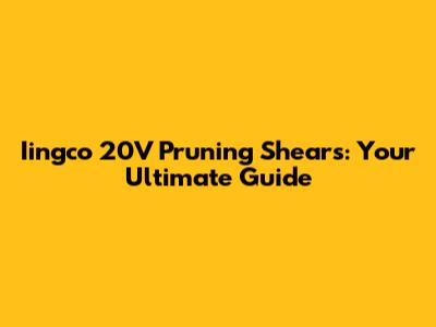 Iingco 20V Pruning Shears: Your Ultimate Guide