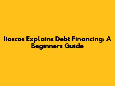 Iioscos Explains Debt Financing: A Beginner's Guide