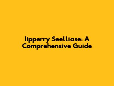 Iipperry Seelliase: A Comprehensive Guide
