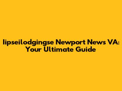 Iipseilodgingse Newport News VA: Your Ultimate Guide