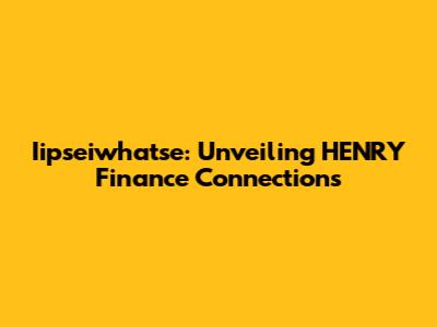 Iipseiwhatse: Unveiling HENRY Finance Connections