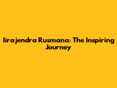 Iirajendra Rusmana: The Inspiring Journey