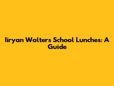 Iiryan Walters School Lunches: A Guide
