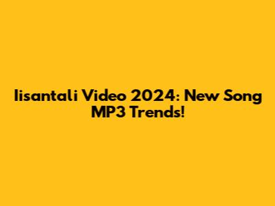 Iisantali Video 2024: New Song MP3 Trends!