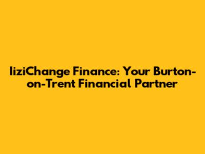 IiziChange Finance: Your Burton-on-Trent Financial Partner