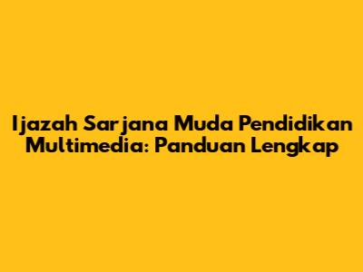 Ijazah Sarjana Muda Pendidikan Multimedia: Panduan Lengkap
