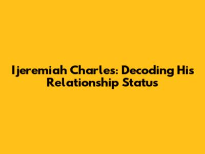 Ijeremiah Charles: Decoding His Relationship Status
