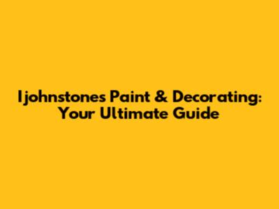 Ijohnstones Paint & Decorating: Your Ultimate Guide