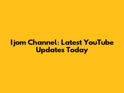 Ijom Channel: Latest YouTube Updates Today