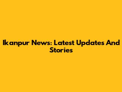Ikanpur News: Latest Updates And Stories