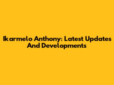 Ikarmelo Anthony: Latest Updates And Developments